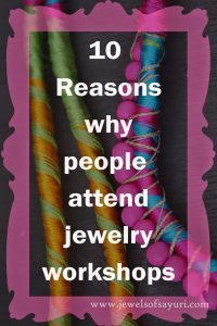 Top Reasons people give me when they tell me why they want to attend my Jewelry making classes/workshops